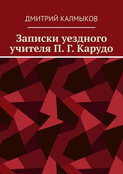 Книга Записки уездного учителя П. Г. Карудо (Дмитрий Калмыков)